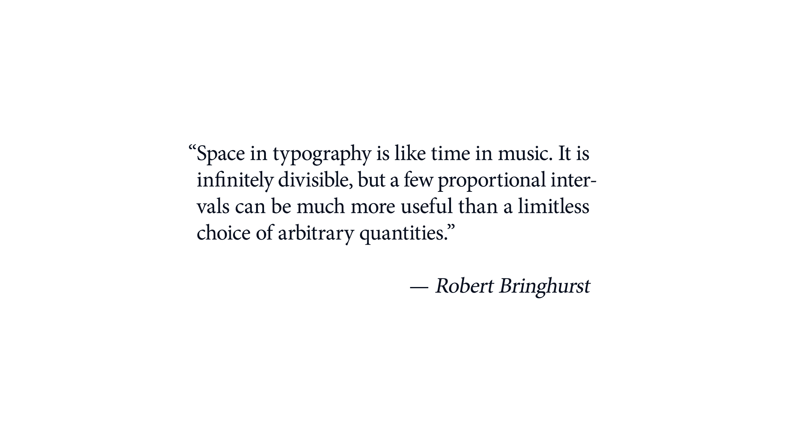 Space in typography is like time in music. It is infinitely divisible, but a few proportional intervals can be much more useful than a limitless choice of arbitrary quantities.” — Robert Bringhurst。