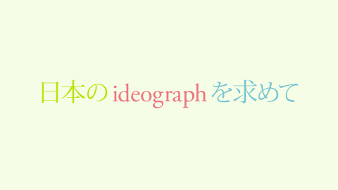 日本のideographを求めて。